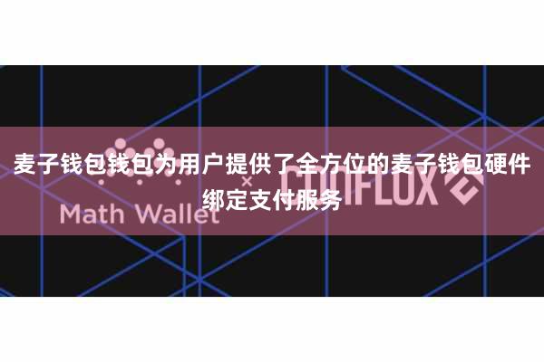 麦子钱包钱包为用户提供了全方位的麦子钱包硬件绑定支付服务