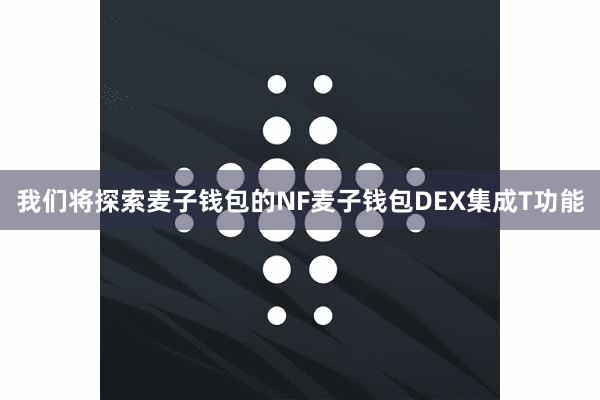 我们将探索麦子钱包的NF麦子钱包DEX集成T功能