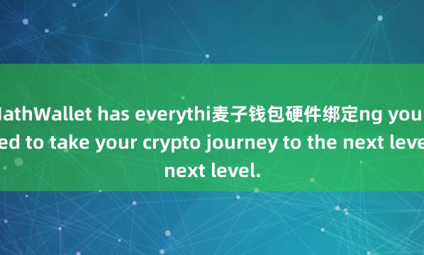 MathWallet has everythi麦子钱包硬件绑定ng you need to take your crypto journey to the next level.