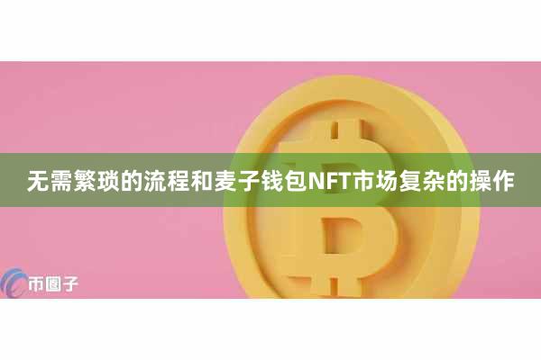 无需繁琐的流程和麦子钱包NFT市场复杂的操作