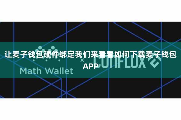 让麦子钱包硬件绑定我们来看看如何下载麦子钱包APP