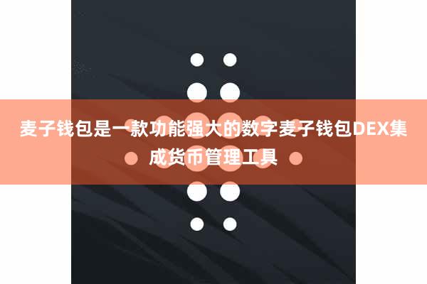麦子钱包是一款功能强大的数字麦子钱包DEX集成货币管理工具