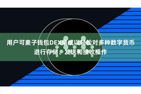 用户可麦子钱包DEX集成以轻松对多种数字货币进行存储、发送和接收操作