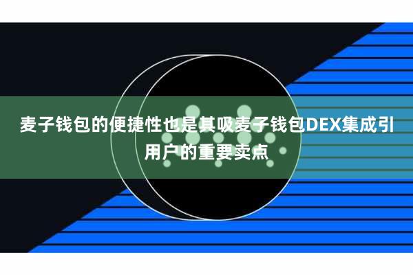 麦子钱包的便捷性也是其吸麦子钱包DEX集成引用户的重要卖点