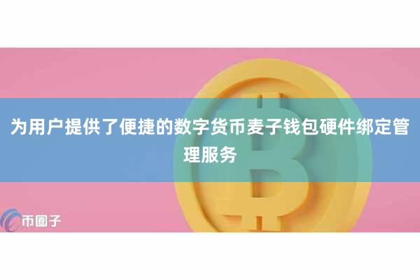 为用户提供了便捷的数字货币麦子钱包硬件绑定管理服务