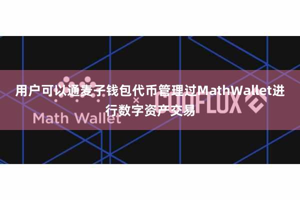 用户可以通麦子钱包代币管理过MathWallet进行数字资产交易