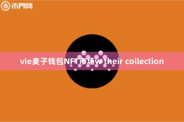 vie麦子钱包NFT市场w their collection