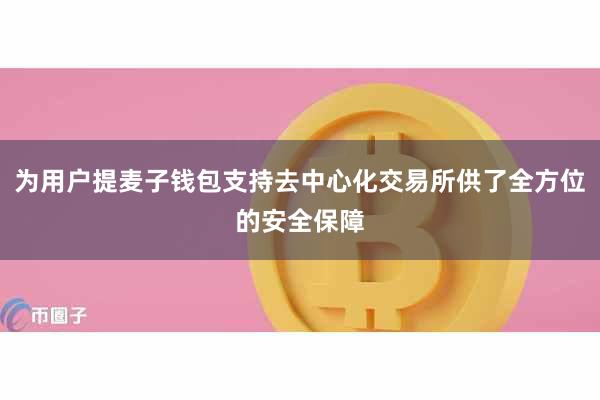 为用户提麦子钱包支持去中心化交易所供了全方位的安全保障