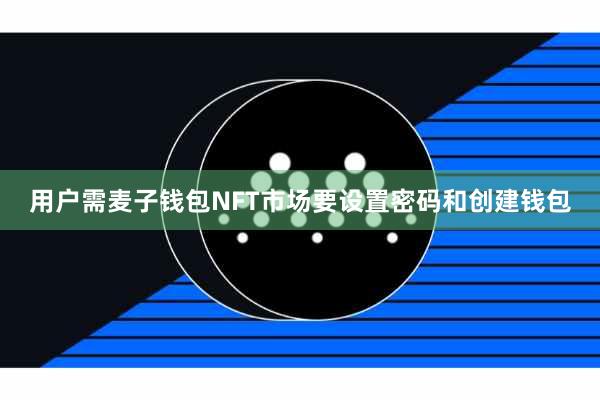 用户需麦子钱包NFT市场要设置密码和创建钱包