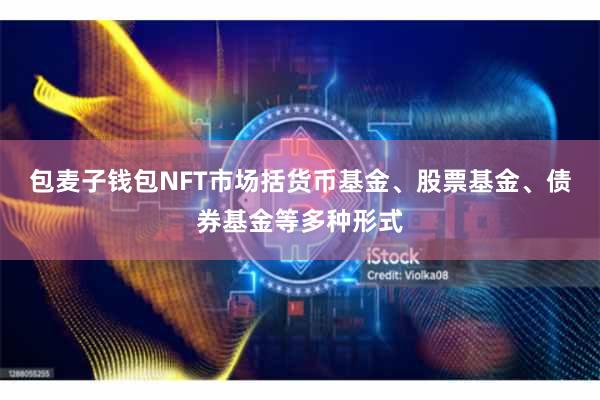 包麦子钱包NFT市场括货币基金、股票基金、债券基金等多种形式