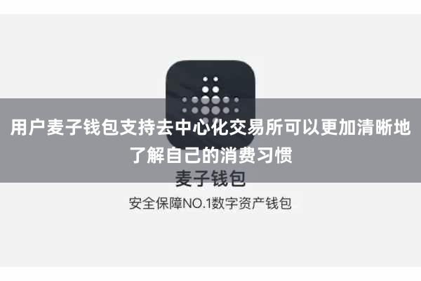 用户麦子钱包支持去中心化交易所可以更加清晰地了解自己的消费习惯