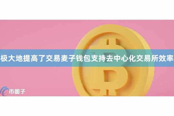 极大地提高了交易麦子钱包支持去中心化交易所效率