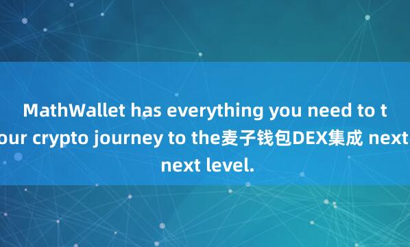 MathWallet has everything you need to take your crypto journey to the麦子钱包DEX集成 next level.