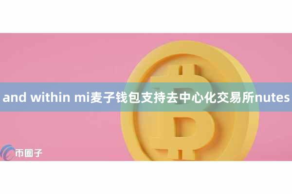 and within mi麦子钱包支持去中心化交易所nutes