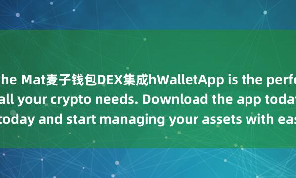 the Mat麦子钱包DEX集成hWalletApp is the perfect companion for all your crypto needs. Download the app today and start managing your assets with ease and convenience.