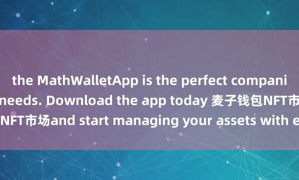 the MathWalletApp is the perfect companion for all your crypto needs. Download the app today 麦子钱包NFT市场and start managing your assets with ease and convenience.