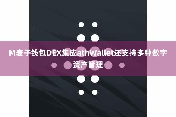 M麦子钱包DEX集成athWallet还支持多种数字资产管理